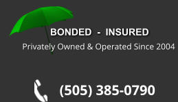 BONDED  -  INSURED Privately Owned & Operated Since 2004 (505) 385-0790